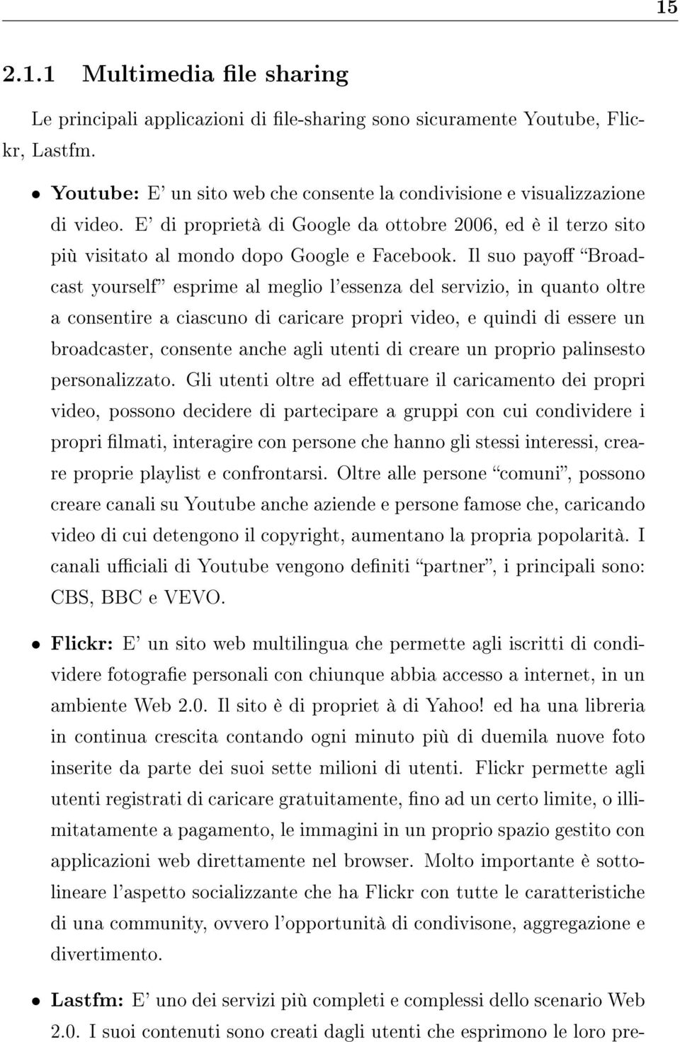 Il suo payo Broadcast yourself esprime al meglio l'essenza del servizio, in quanto oltre a consentire a ciascuno di caricare propri video, e quindi di essere un broadcaster, consente anche agli