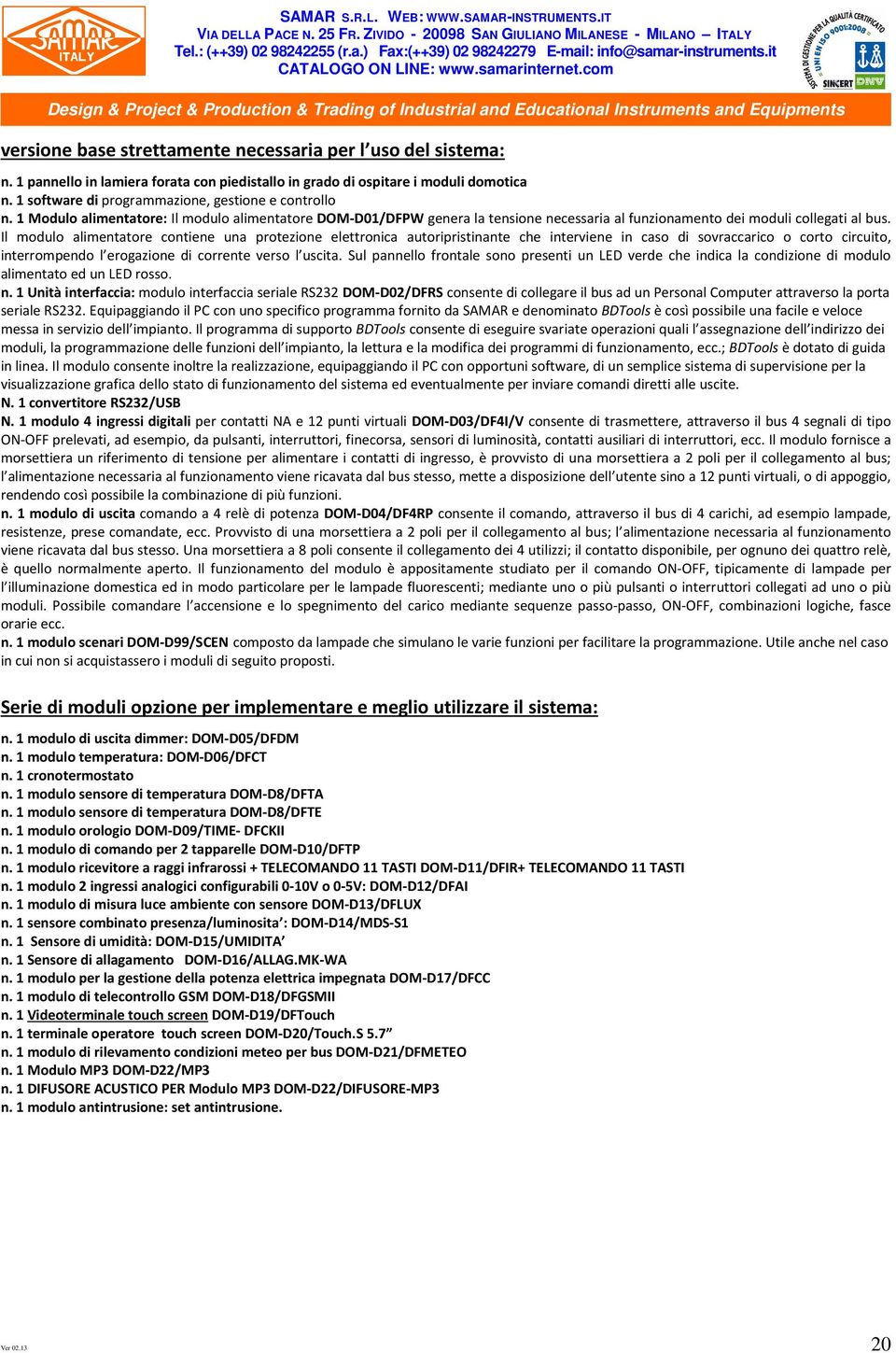 Il modulo alimentatore contiene una protezione elettronica autoripristinante che interviene in caso di sovraccarico o corto circuito, interrompendo l erogazione di corrente verso l uscita.