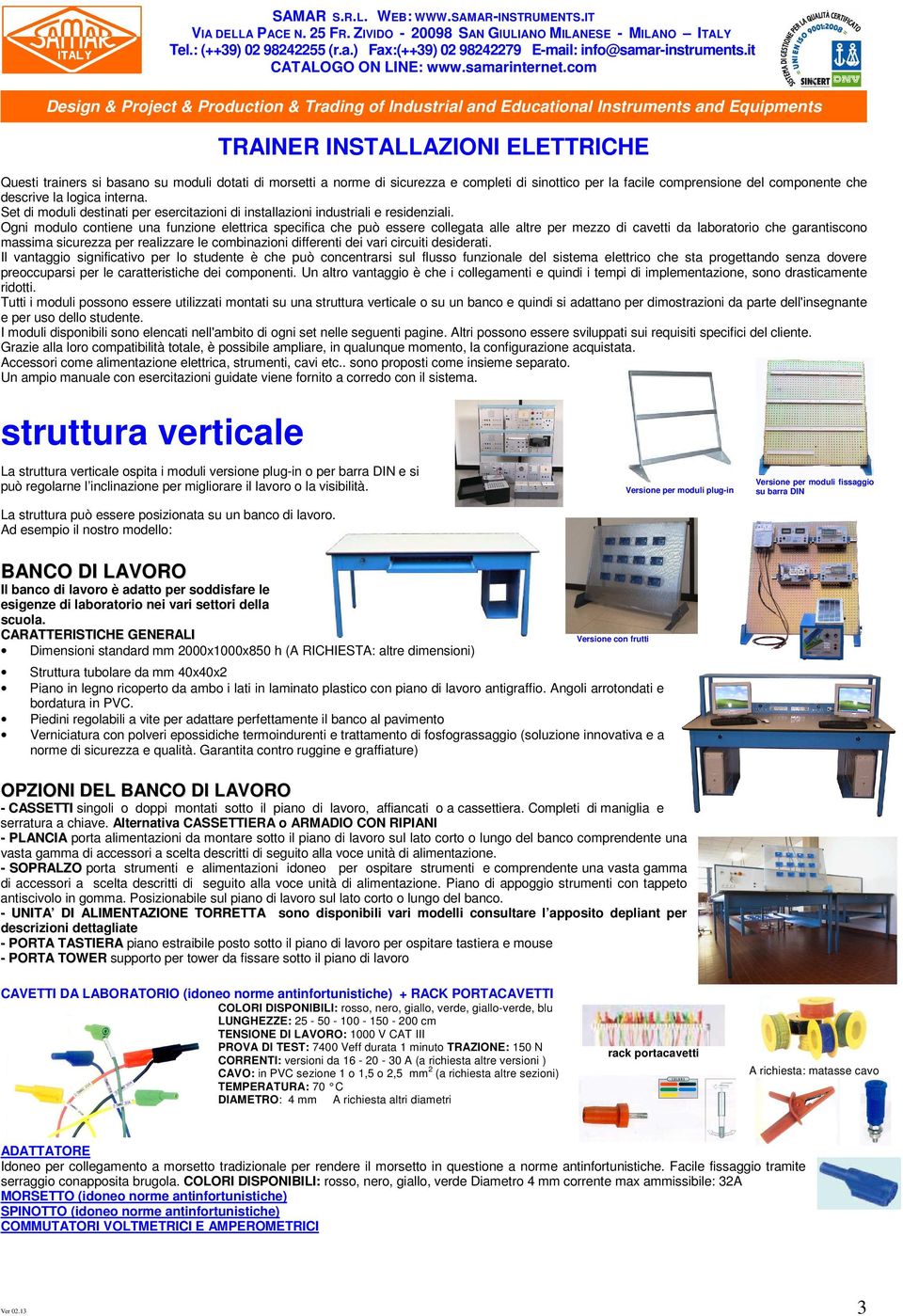 Ogni modulo contiene una funzione elettrica specifica che può essere collegata alle altre per mezzo di cavetti da laboratorio che garantiscono massima sicurezza per realizzare le combinazioni