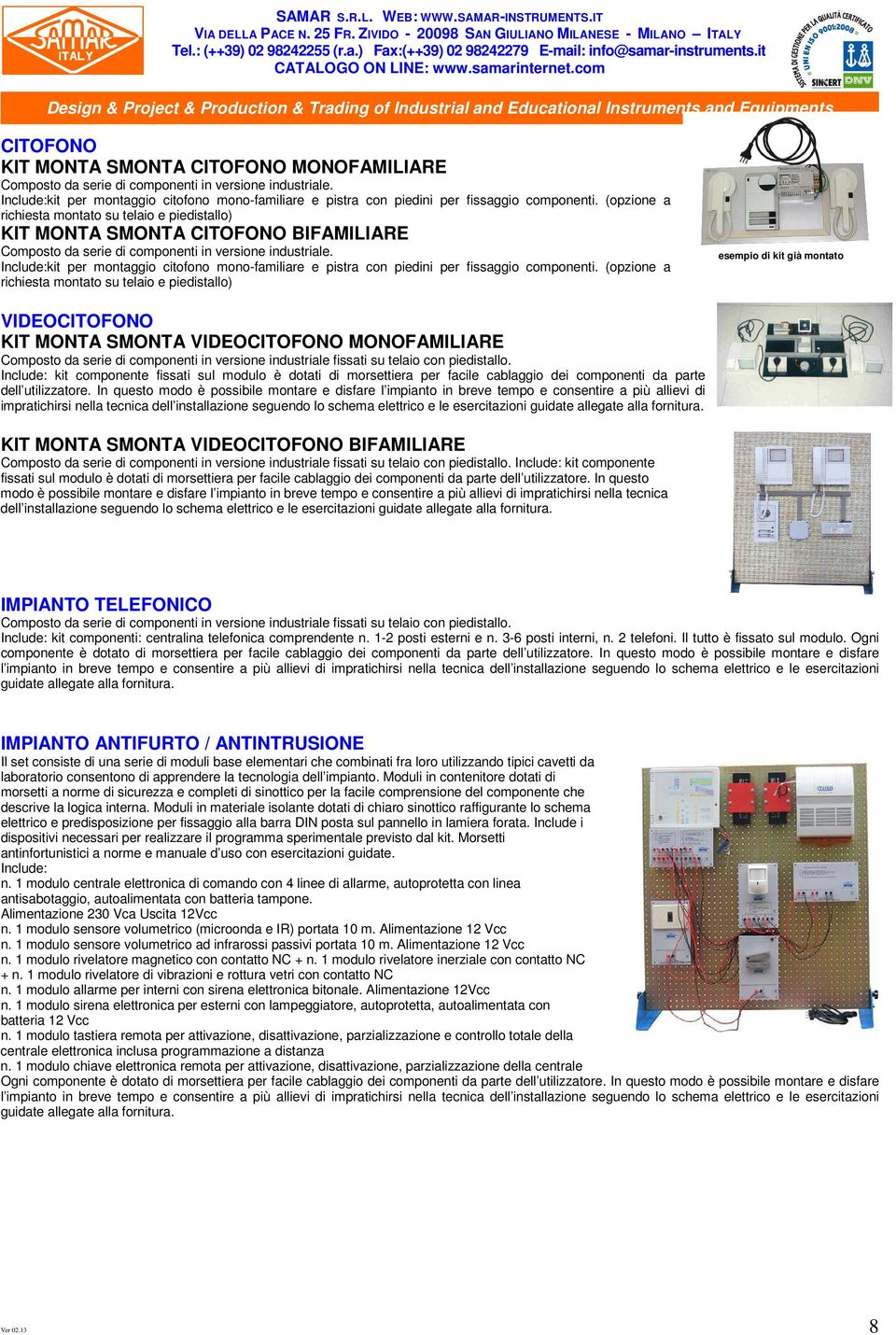 (opzione a richiesta montato su telaio e piedistallo) KIT MONTA SMONTA CITOFONO BIFAMILIARE Composto da serie di componenti in versione industriale.