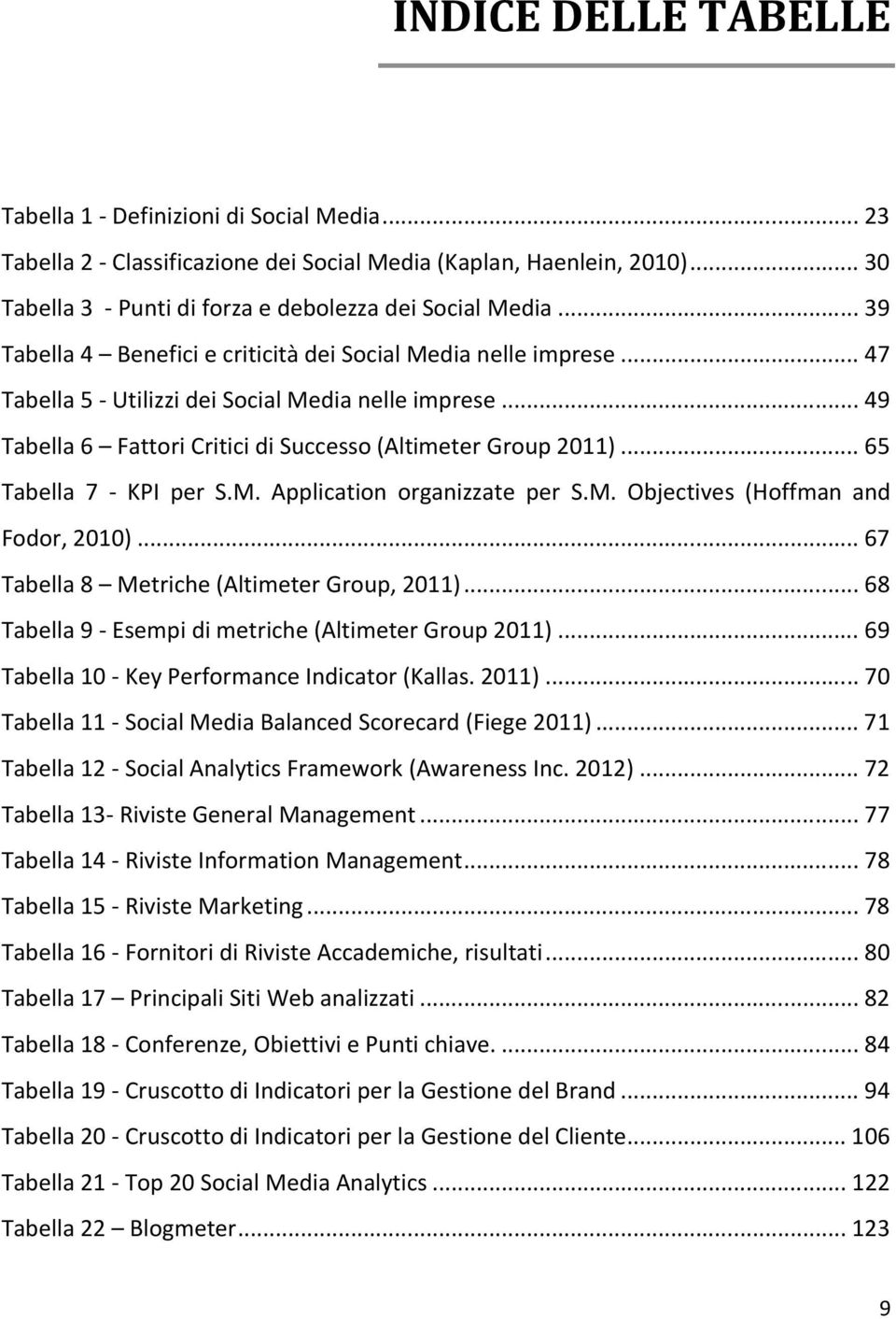 .. 65 Tabella 7 - KPI per S.M. Application organizzate per S.M. Objectives (Hoffman and Fodor, 2010)... 67 Tabella 8 Metriche (Altimeter Group, 2011).