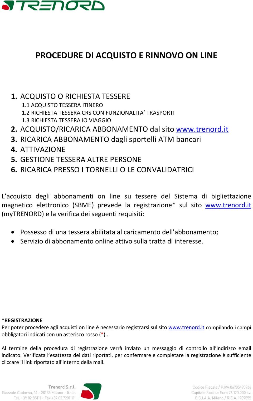 RICARICA PRESSO I TORNELLI O LE CONVALIDATRICI L acquisto degli abbonamenti on line su tessere del Sistema di bigliettazione magnetico elettronico (SBME) prevede la registrazione* sul sito www.