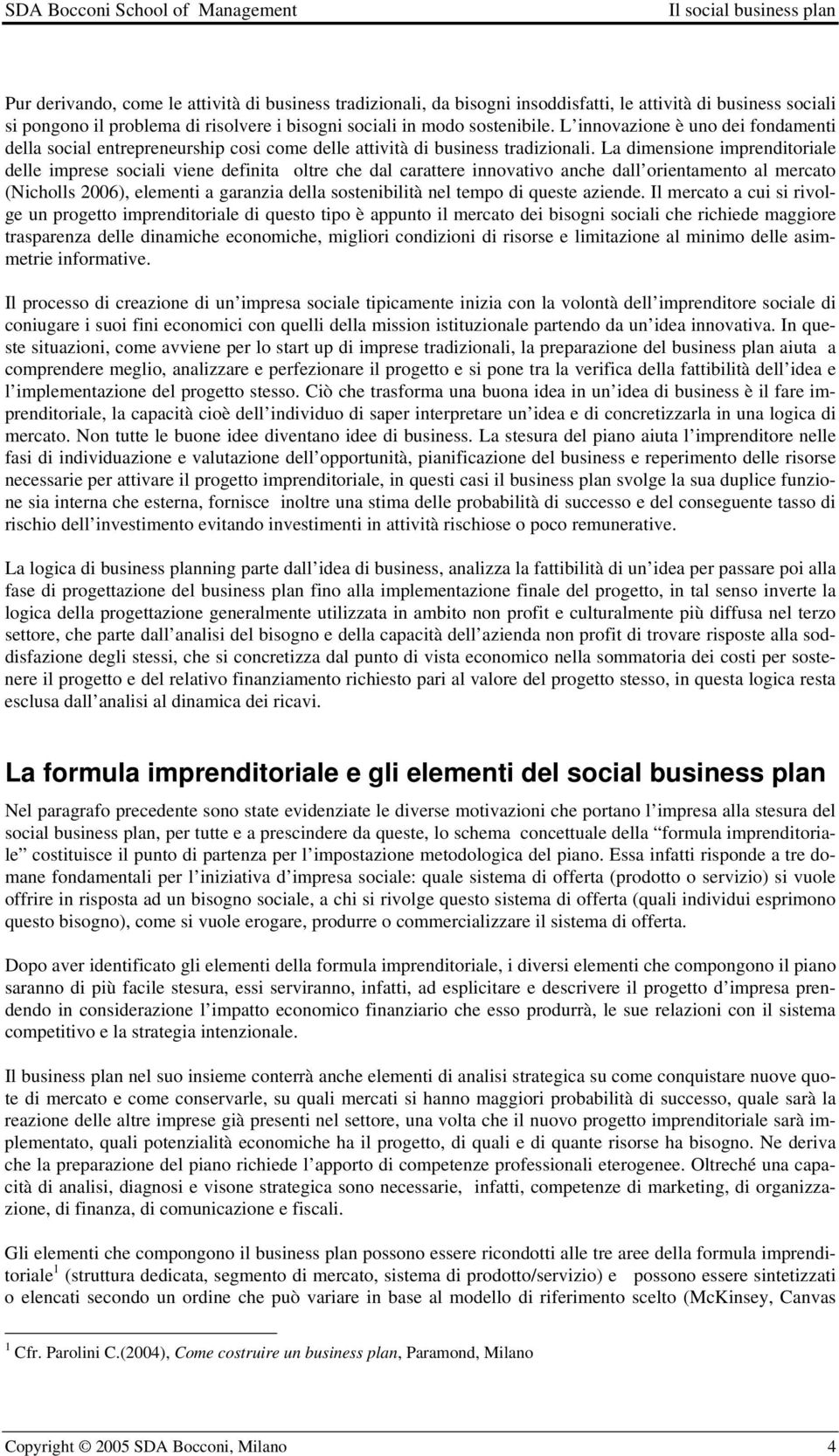 La dimensione imprenditoriale delle imprese sociali viene definita oltre che dal carattere innovativo anche dall orientamento al mercato (Nicholls 2006), elementi a garanzia della sostenibilità nel