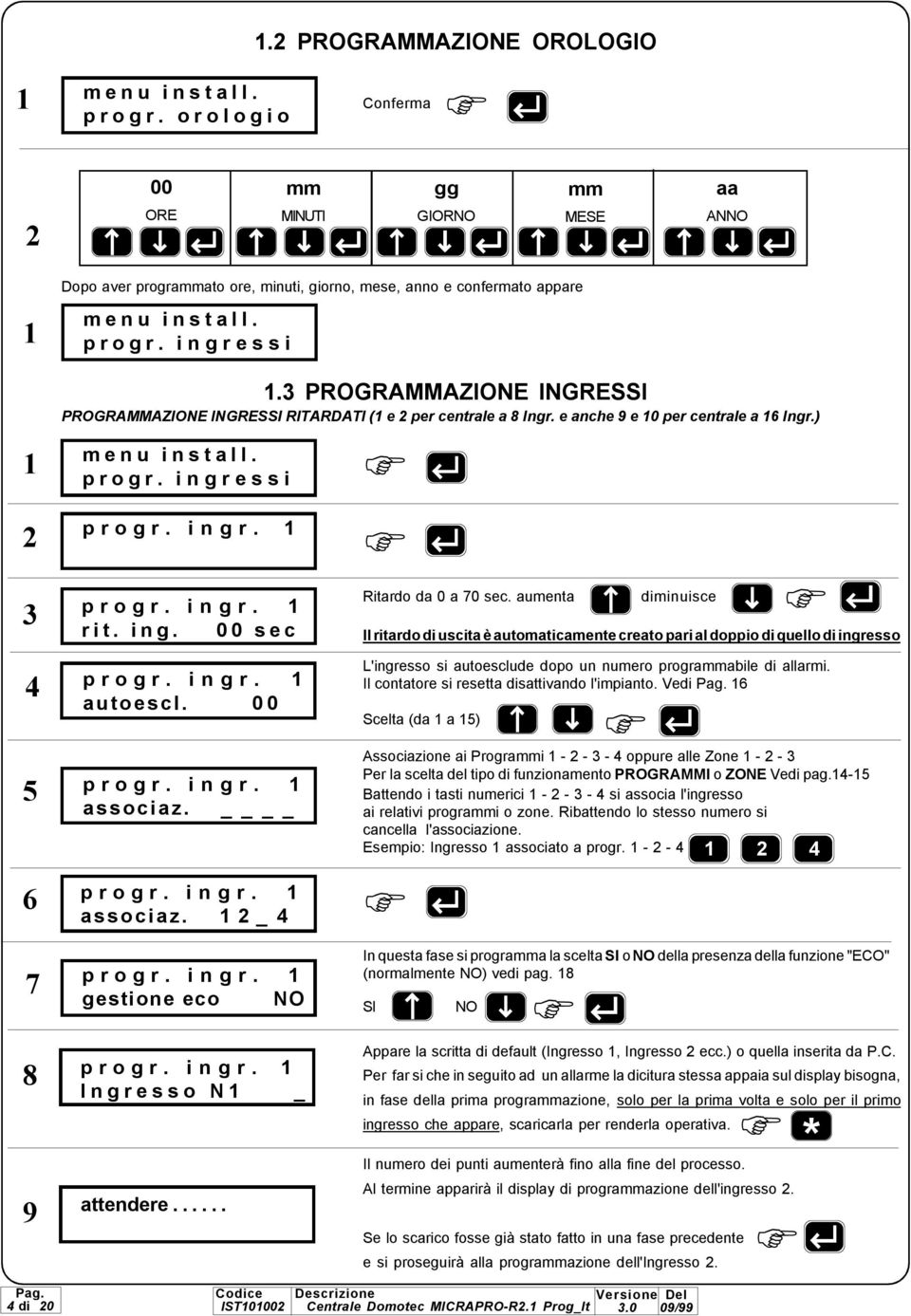 PROGRAMMAZIONE INGRESSI Ritardo da 0 a 0 sec. aumenta diminuisce Il ritardo di uscita è automaticamente creato pari al doppio di quello di ingresso progr. ingr. autoescl. 00 progr. ingr. associaz.