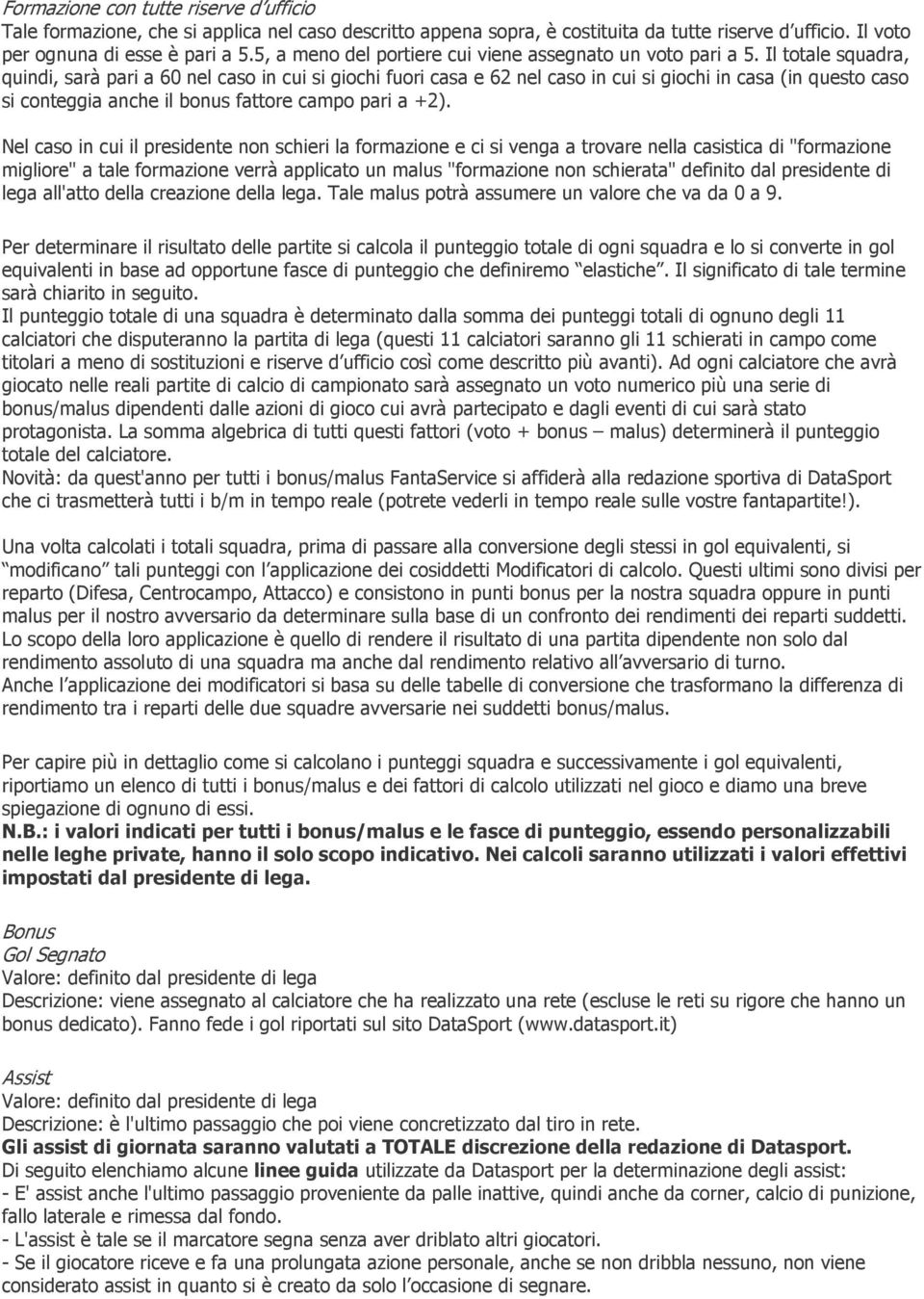 Il totale squadra, quindi, sarà pari a 60 nel caso in cui si giochi fuori casa e 62 nel caso in cui si giochi in casa (in questo caso si conteggia anche il bonus fattore campo pari a +2).