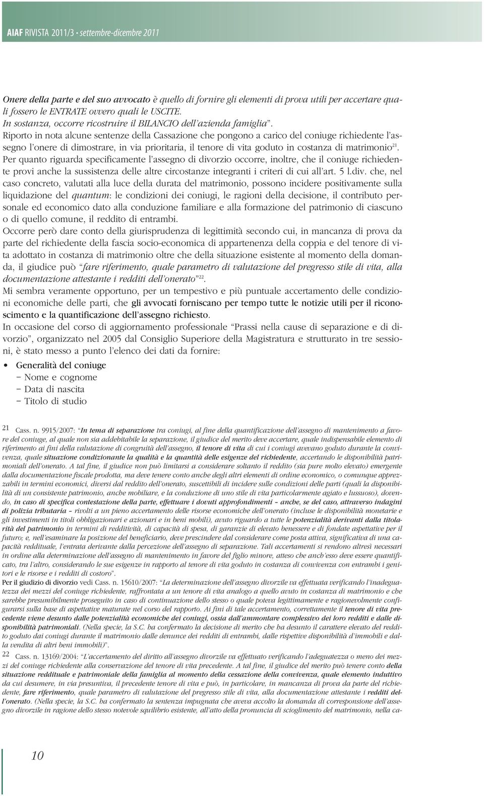 Riporto in nota alcune sentenze della Cassazione che pongono a carico del coniuge richiedente l assegno l onere di dimostrare, in via prioritaria, il tenore di vita goduto in costanza di matrimonio