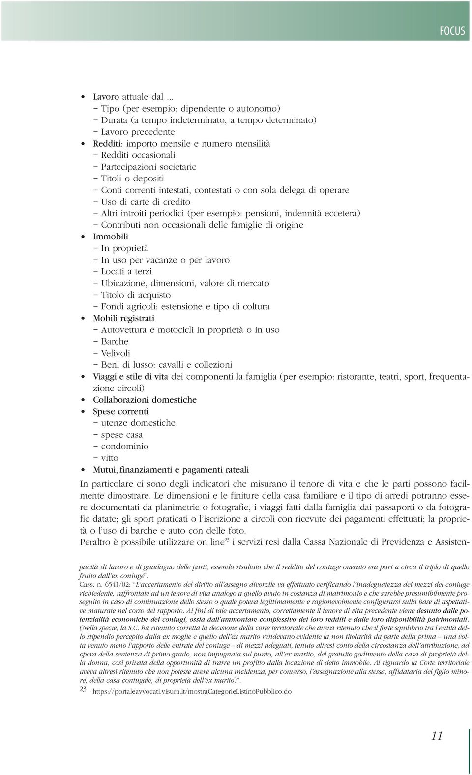 societarie Titoli o depositi Conti correnti intestati, contestati o con sola delega di operare Uso di carte di credito Altri introiti periodici (per esempio: pensioni, indennità eccetera) Contributi