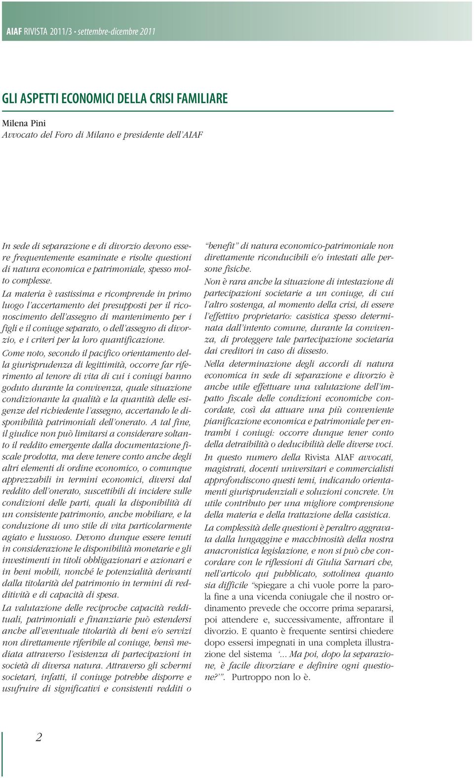 La materia è vastissima e ricomprende in primo luogo l accertamento dei presupposti per il riconoscimento dell assegno di mantenimento per i figli e il coniuge separato, o dell assegno di divorzio, e