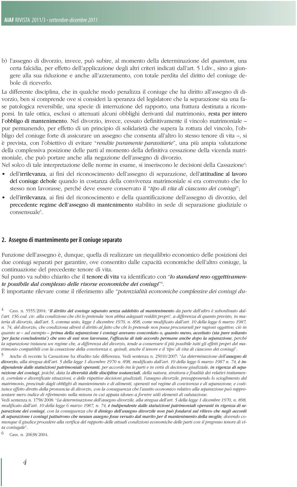 La differente disciplina, che in qualche modo penalizza il coniuge che ha diritto all assegno di divorzio, ben si comprende ove si consideri la speranza del legislatore che la separazione sia una