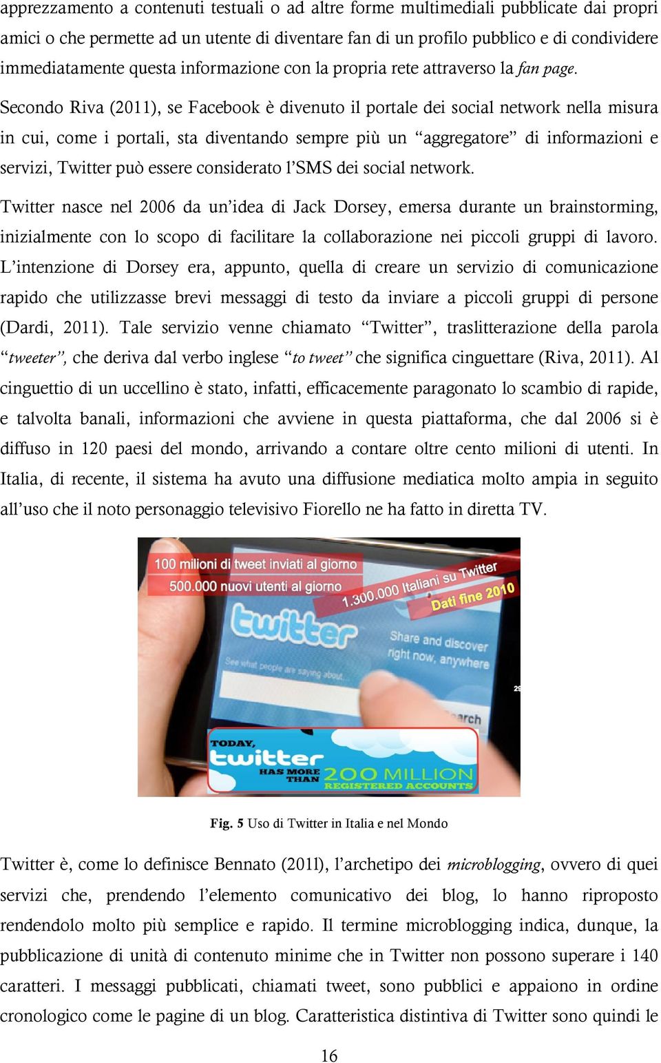 Secondo Riva (2011), se Facebook è divenuto il portale dei social network nella misura in cui, come i portali, sta diventando sempre più un aggregatore di informazioni e servizi, Twitter può essere