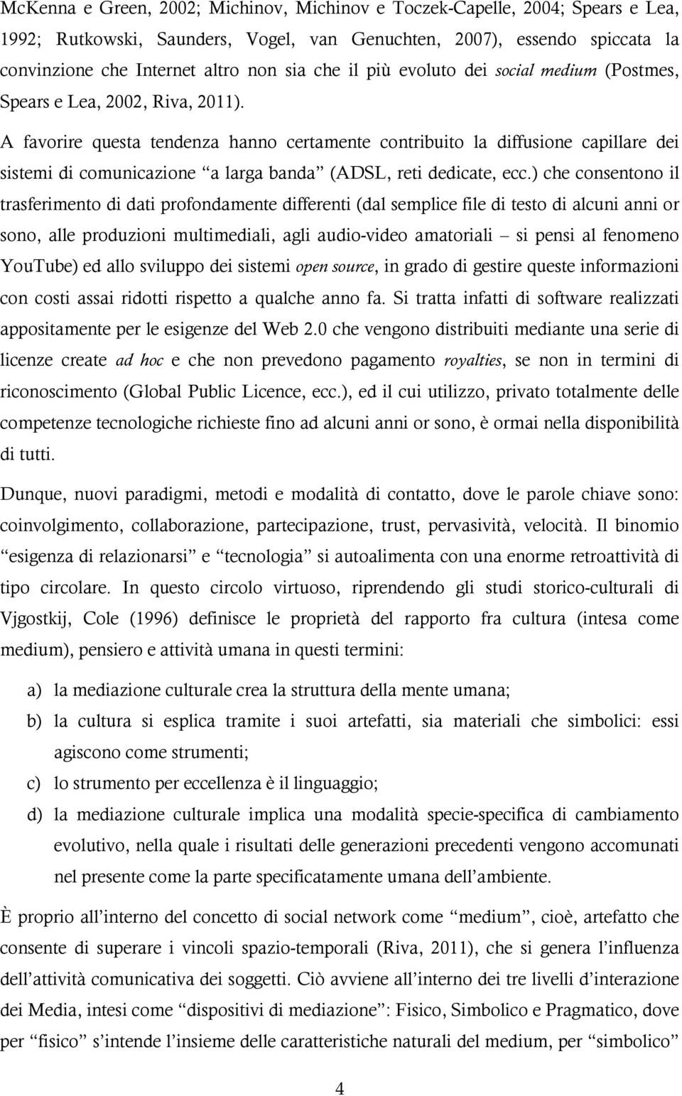 A favorire questa tendenza hanno certamente contribuito la diffusione capillare dei sistemi di comunicazione a larga banda (ADSL, reti dedicate, ecc.