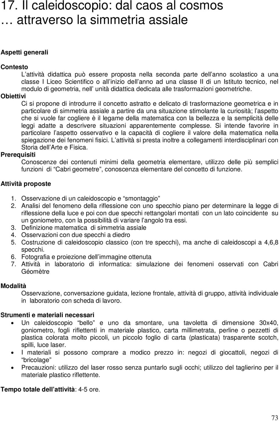 Obiettivi Ci si propone di introdurre il concetto astratto e delicato di trasformazione geometrica e in particolare di simmetria assiale a partire da una situazione stimolante la curiosità; l aspetto