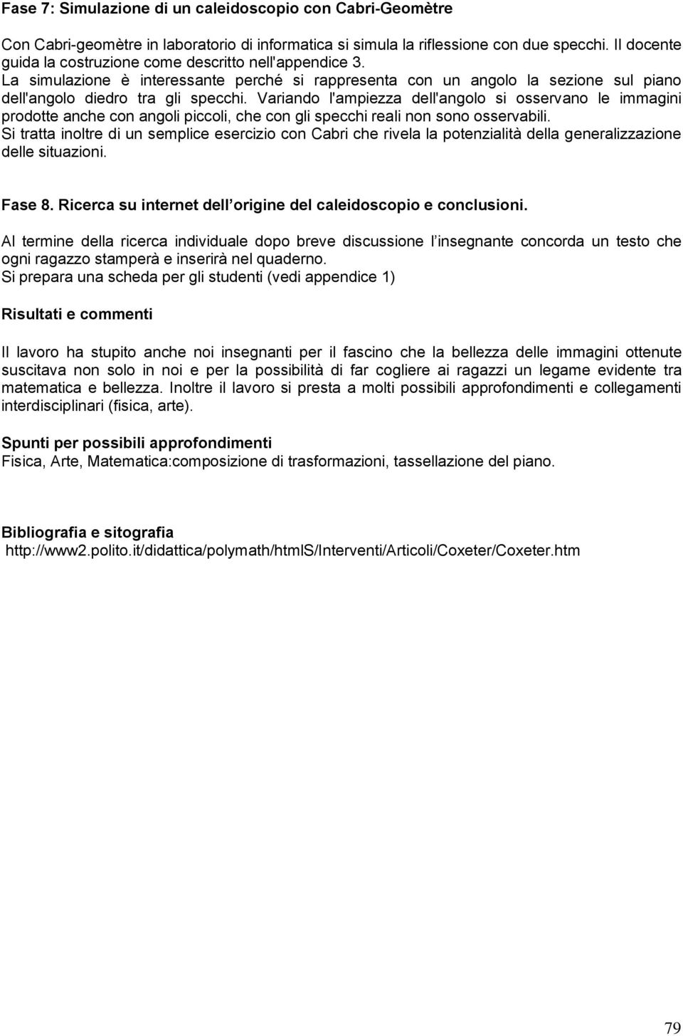 Variando l'ampiezza dell'angolo si osservano le immagini prodotte anche con angoli piccoli, che con gli specchi reali non sono osservabili.