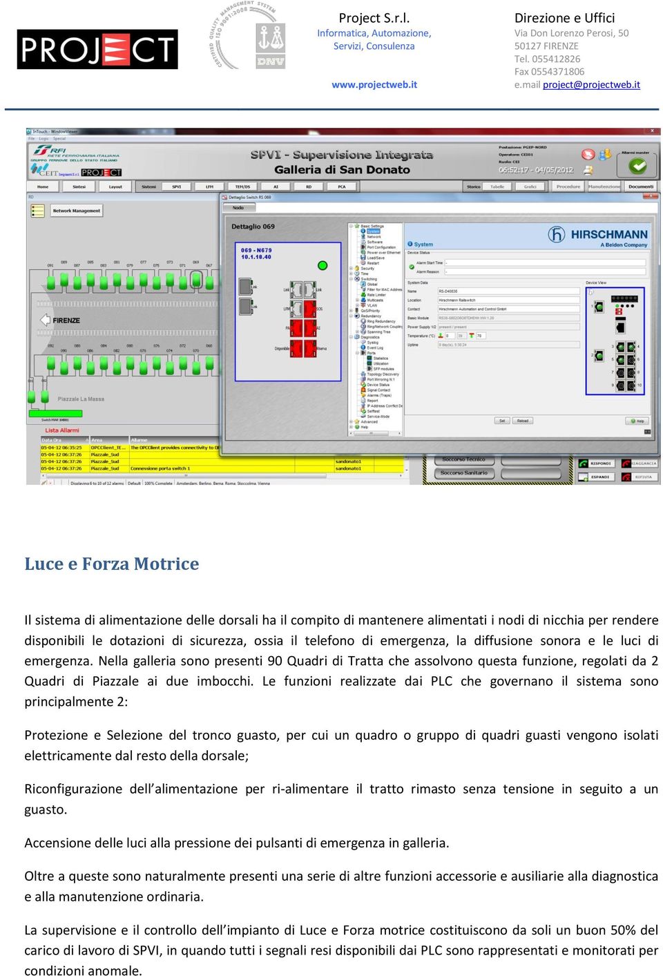 Le funzioni realizzate dai PLC che governano il sistema sono principalmente 2: Protezione e Selezione del tronco guasto, per cui un quadro o gruppo di quadri guasti vengono isolati elettricamente dal