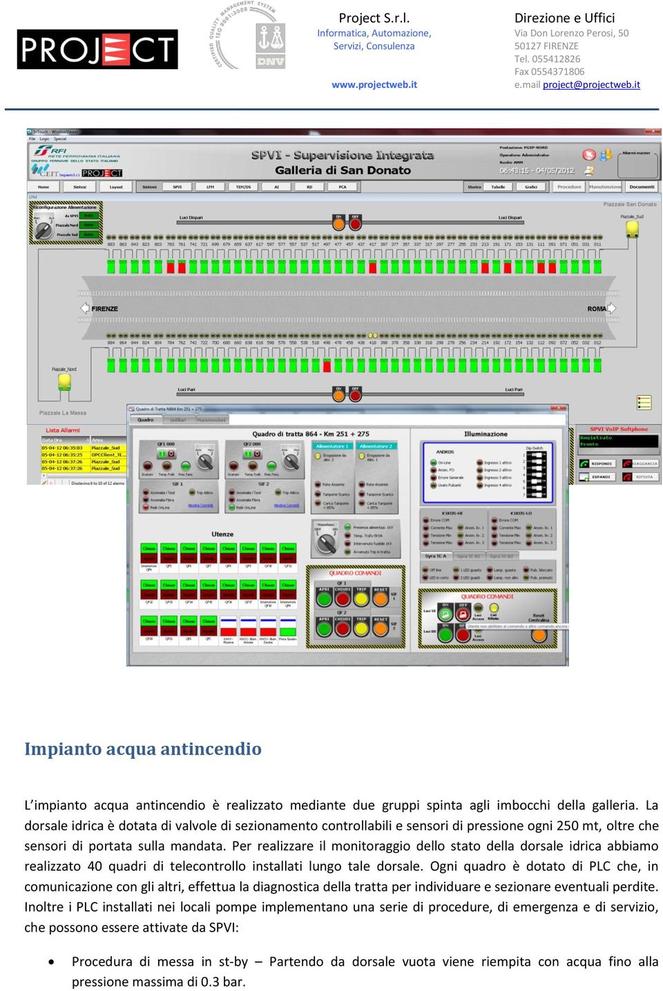 Per realizzare il monitoraggio dello stato della dorsale idrica abbiamo realizzato 40 quadri di telecontrollo installati lungo tale dorsale.