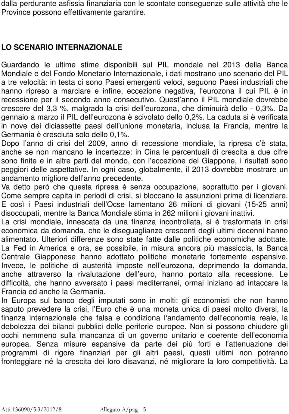 velocità: in testa ci sono Paesi emergenti veloci, seguono Paesi industriali che hanno ripreso a marciare e infine, eccezione negativa, l eurozona il cui PIL è in recessione per il secondo anno