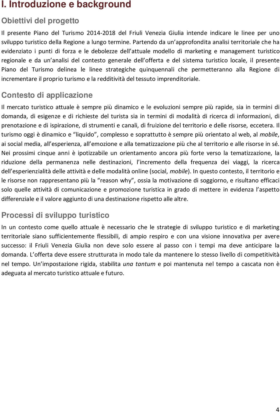 Partendo da un approfondita analisi territoriale che ha evidenziato i punti di forza e le debolezze dell attuale modello di marketing e management turistico regionale e da un analisi del contesto