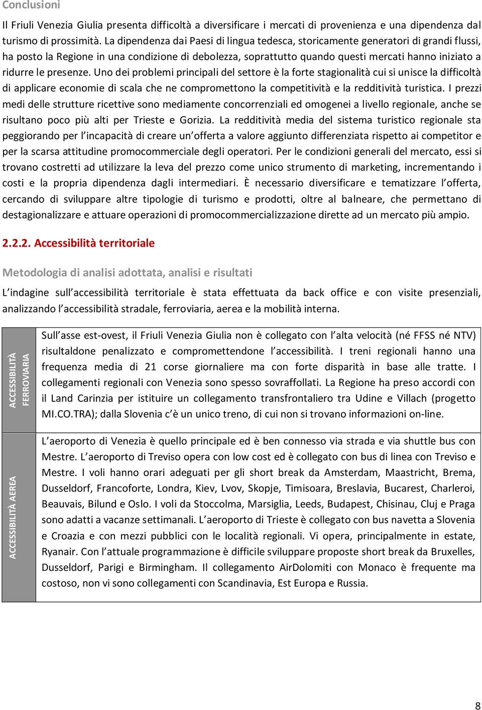 presenze. Uno dei problemi principali del settore è la forte stagionalità cui si unisce la difficoltà di applicare economie di scala che ne compromettono la competitività e la redditività turistica.