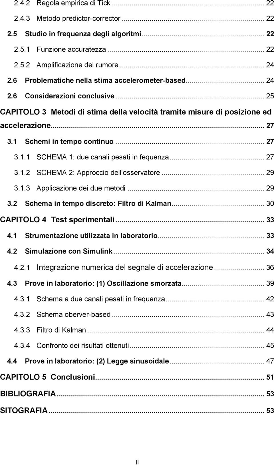 1 Schemi in tempo continuo... 27 3.1.1 SCHEMA 1: due canali pesati in fequenza... 27 3.1.2 SCHEMA 2: Approccio dell'osservatore... 29 3.1.3 Applicazione dei due metodi... 29 3.2 Schema in tempo discreto: Filtro di Kalman.