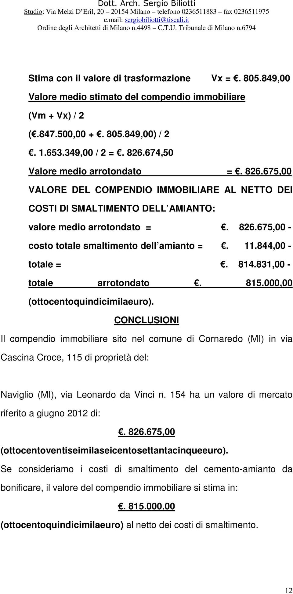 11.844,00 - totale =. 814.831,00 - totale arrotondato. 815.000,00 (ottocentoquindicimilaeuro).