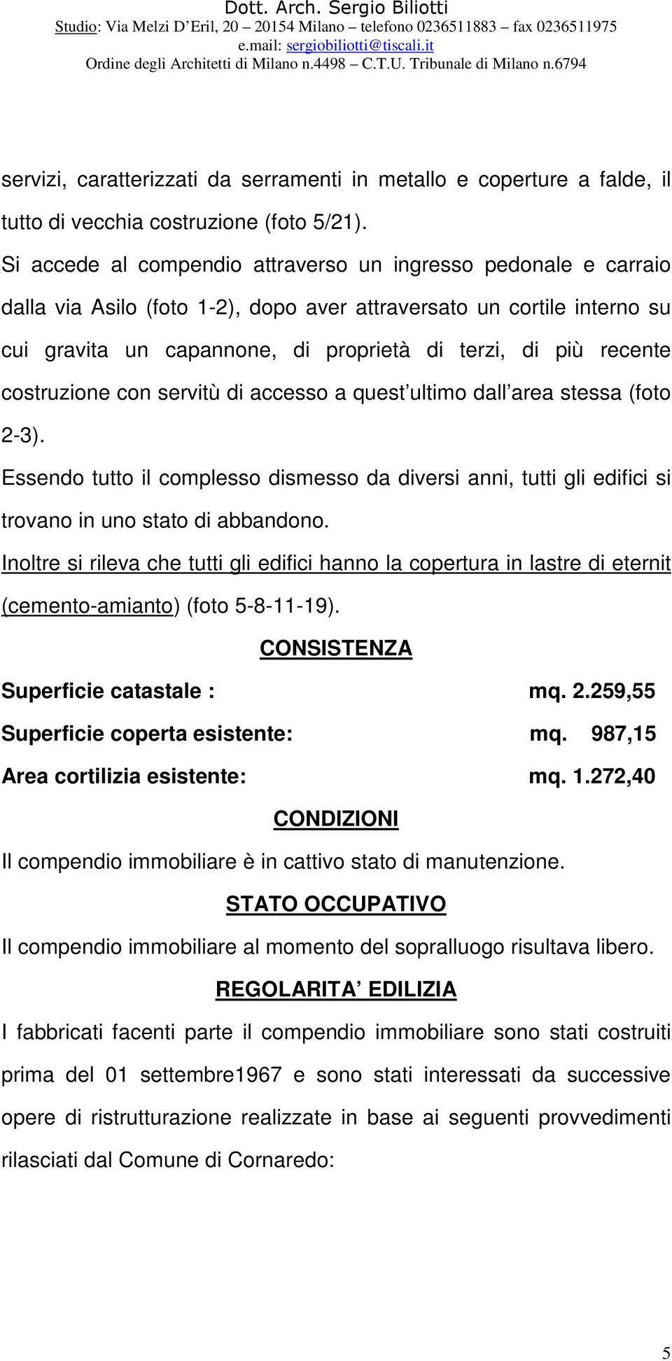 recente costruzione con servitù di accesso a quest ultimo dall area stessa (foto 2-3). Essendo tutto il complesso dismesso da diversi anni, tutti gli edifici si trovano in uno stato di abbandono.