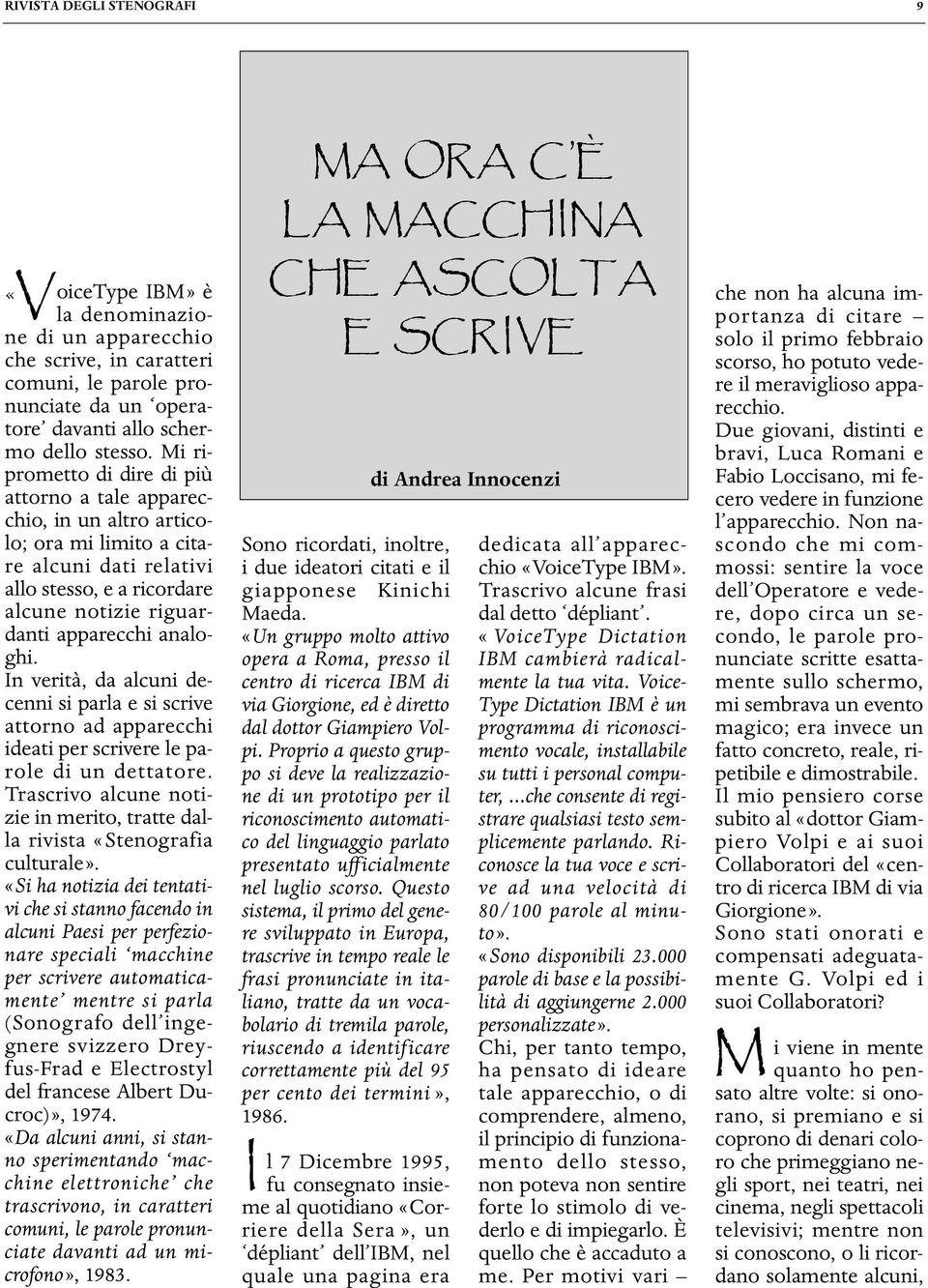 In verità, da alcuni decenni si parla e si scrive attorno ad apparecchi ideati per scrivere le parole di un dettatore. Trascrivo alcune notizie in merito, tratte dalla rivista «Stenografia culturale».