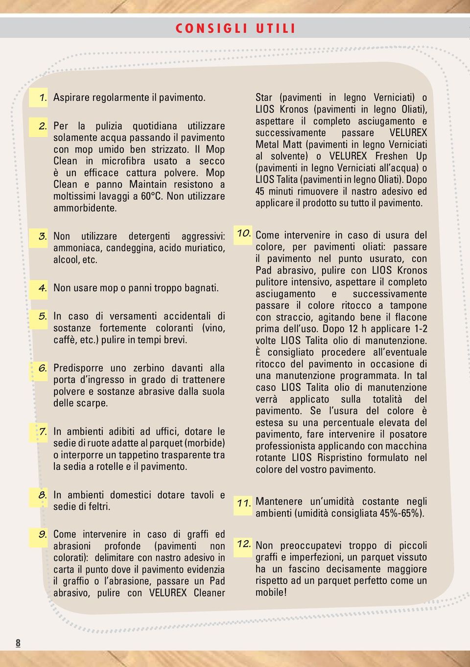 Non utilizzare detergenti aggressivi: ammoniaca, candeggina, acido muriatico, alcool, etc. 4. Non usare mop o panni troppo bagnati. 5.