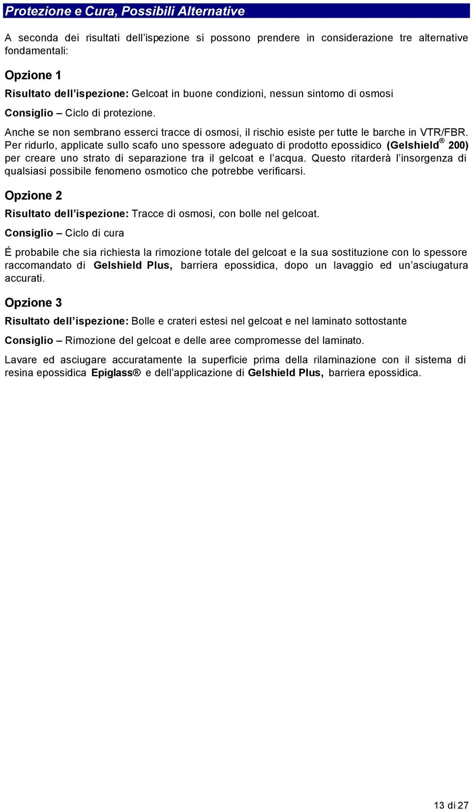 Per ridurlo, applicate sullo scafo uno spessore adeguato di prodotto epossidico (Gelshield 200) per creare uno strato di separazione tra il gelcoat e l acqua.