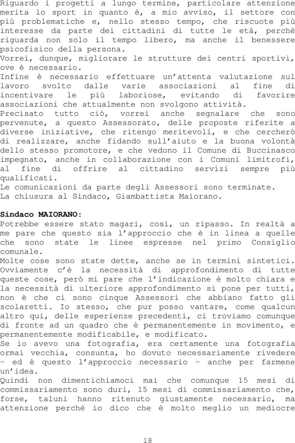 Infine è necessario effettuare un attenta valutazione sul lavoro svolto dalle varie associazioni al fine di incentivare le più laboriose, evitando di favorire associazioni che attualmente non