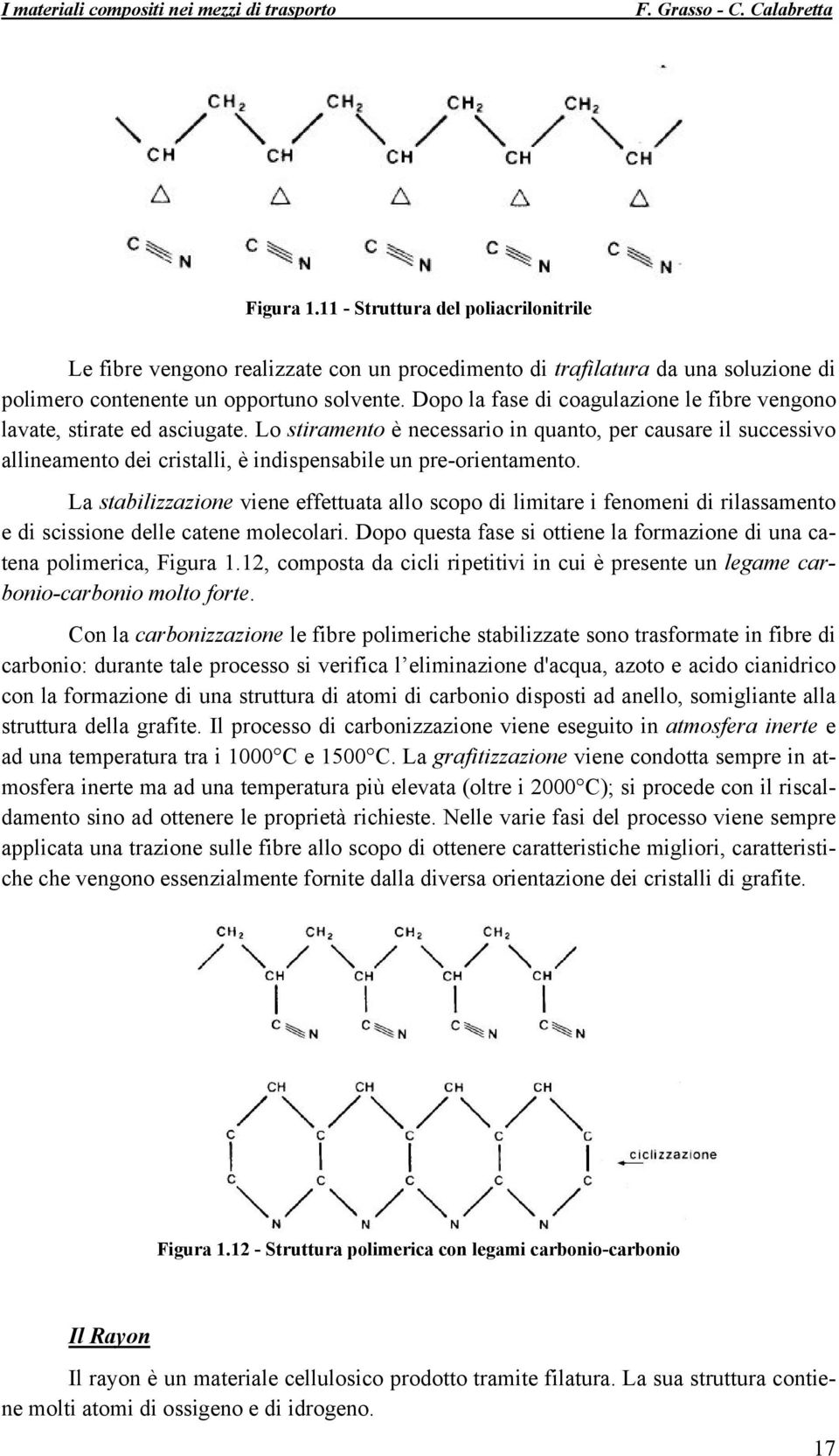 Lo stiramento è necessario in quanto, per causare il successivo allineamento dei cristalli, è indispensabile un pre-orientamento.