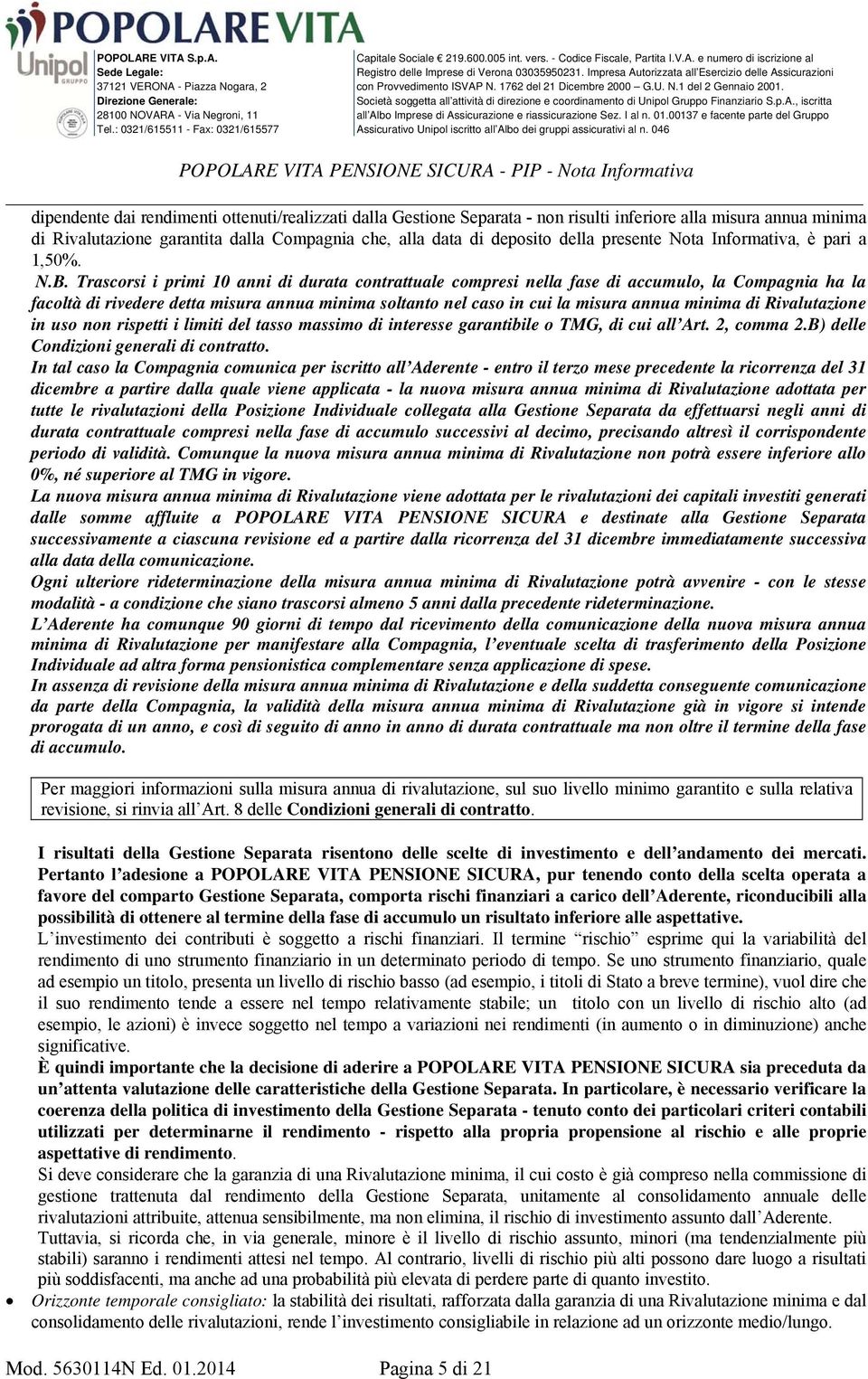 Trascorsi i primi 10 anni di durata contrattuale compresi nella fase di accumulo, la Compagnia ha la facoltà di rivedere detta misura annua minima soltanto nel caso in cui la misura annua minima di