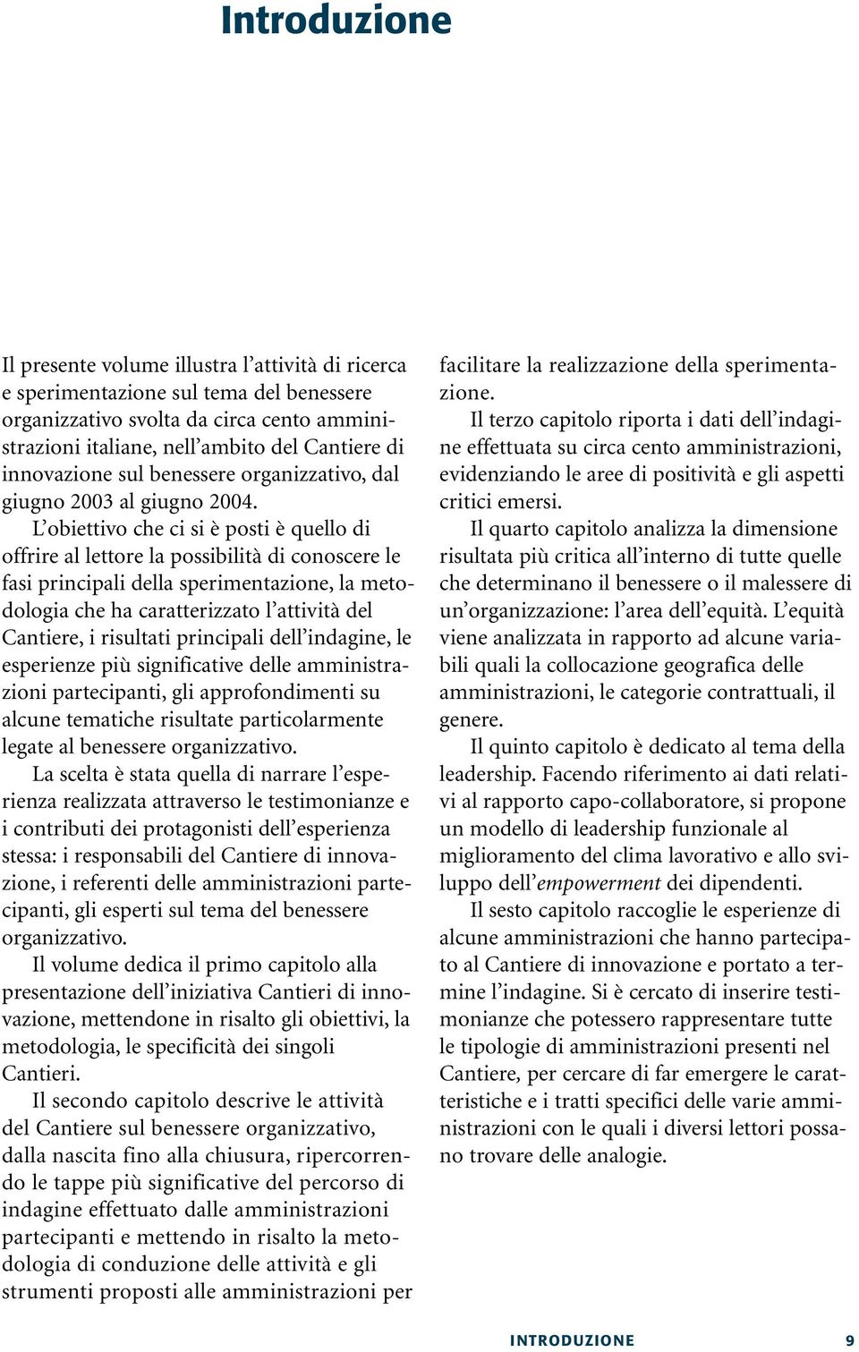 L obiettivo che ci si è posti è quello di offrire al lettore la possibilità di conoscere le fasi principali della sperimentazione, la metodologia che ha caratterizzato l attività del Cantiere, i