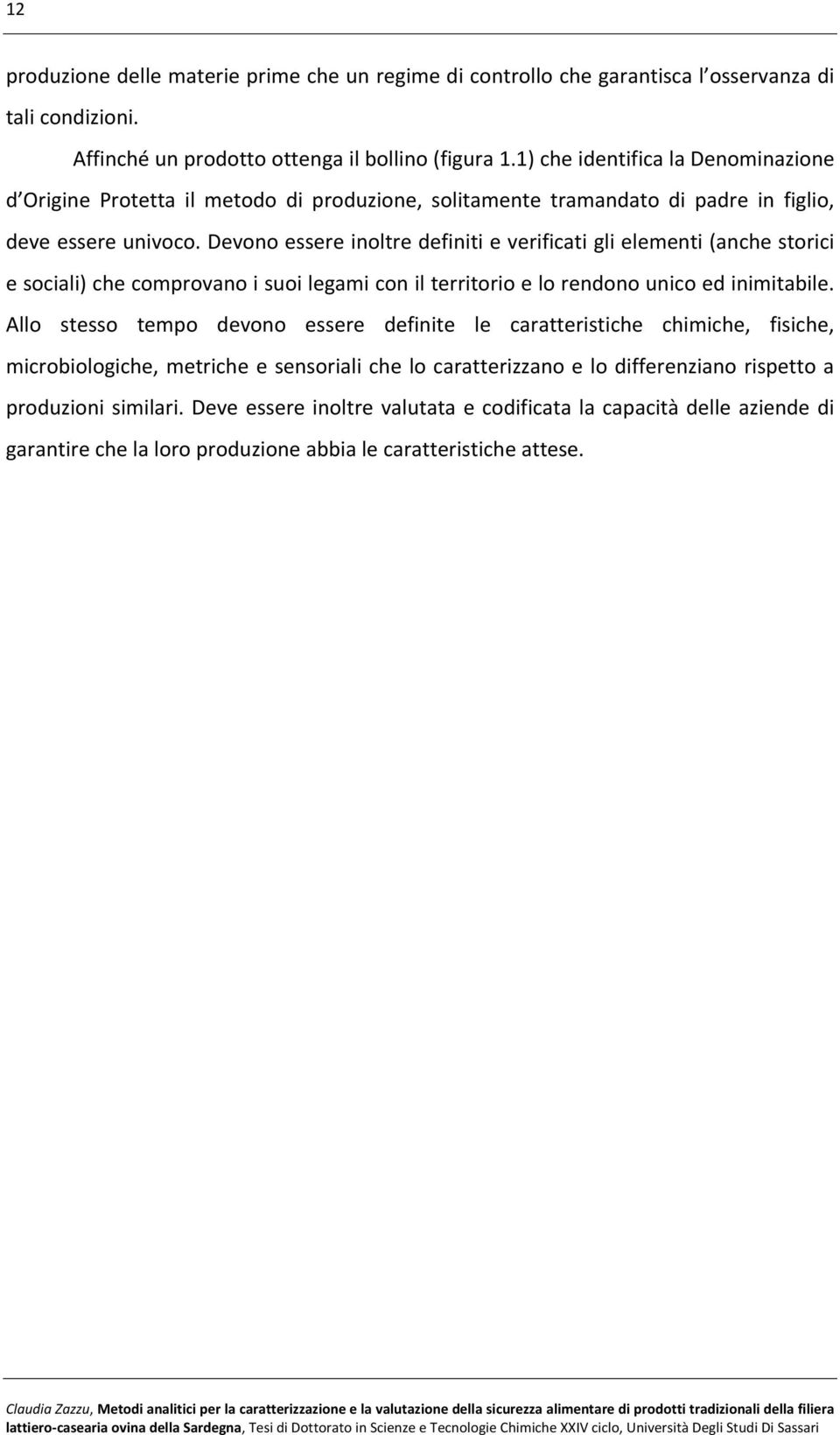 Devono essere inoltre definiti e verificati gli elementi (anche storici e sociali) che comprovano i suoi legami con il territorio e lo rendono unico ed inimitabile.