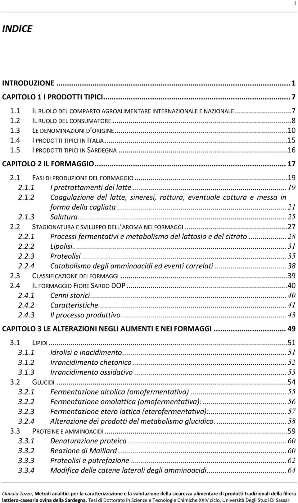 .. 21 2.1.3 Salatura... 25 2.2 STAGIONATURA E SVILUPPO DELL AROMA NEI FORMAGGI... 27 2.2.1 Processi fermentativi e metabolismo del lattosio e del citrato... 28 2.2.2 Lipolisi... 31 2.2.3 Proteolisi.