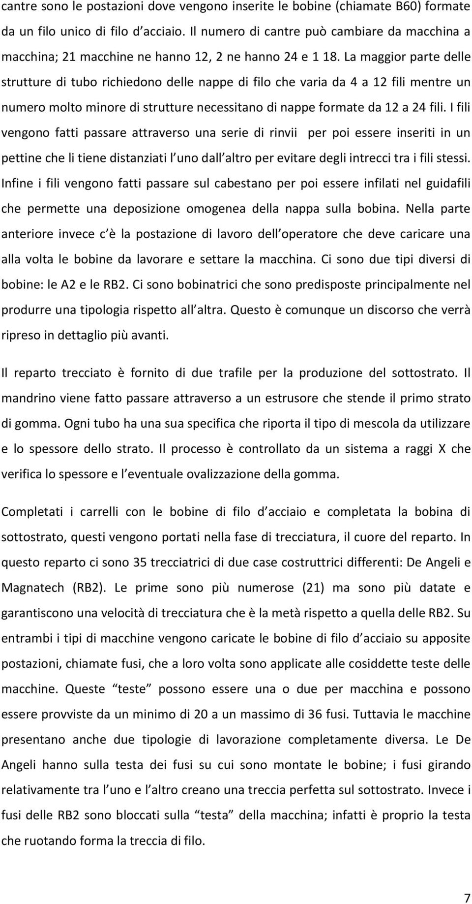 La maggior parte delle strutture di tubo richiedono delle nappe di filo che varia da 4 a 12 fili mentre un numero molto minore di strutture necessitano di nappe formate da 12 a 24 fili.