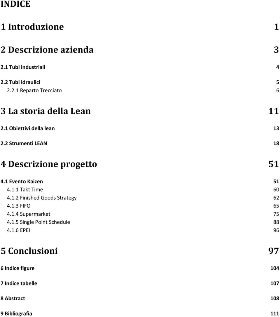 1.2 Finished Goods Strategy 62 4.1.3 FIFO 65 4.1.4 Supermarket 75 4.1.5 Single Point Schedule 88 4.1.6 EPEI 96 5 Conclusioni 97 6 Indice figure 104 7 Indice tabelle 107 8 Abstract 108 9 Bibliografia 111