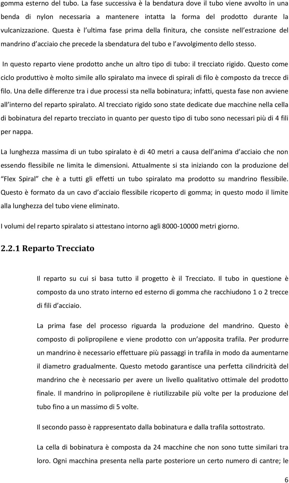 In questo reparto viene prodotto anche un altro tipo di tubo: il trecciato rigido. Questo come ciclo produttivo è molto simile allo spiralato ma invece di spirali di filo è composto da trecce di filo.