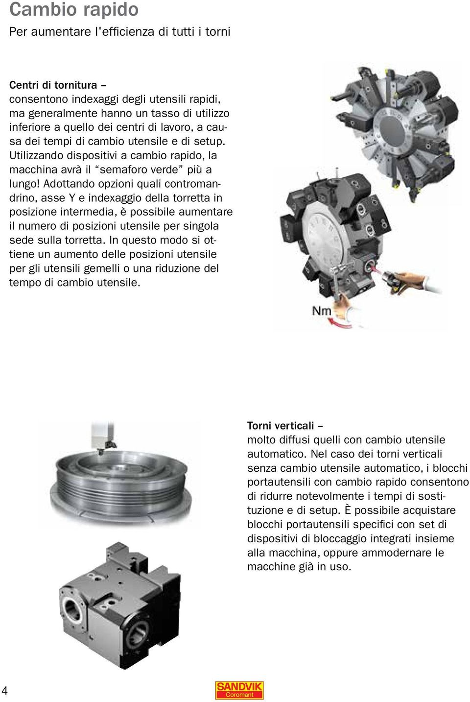 Adottando opzioni quali contromandrino, asse Y e indexaggio della torretta in posizione intermedia, è possibile aumentare il numero di posizioni utensile per singola sede sulla torretta.