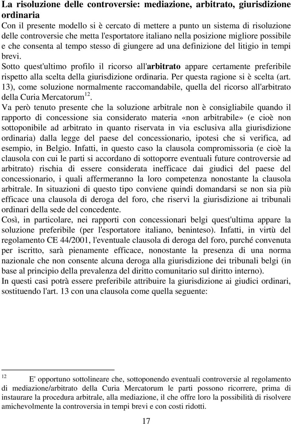 Sotto quest'ultimo profilo il ricorso all'arbitrato appare certamente preferibile rispetto alla scelta della giurisdizione ordinaria. Per questa ragione si è scelta (art.