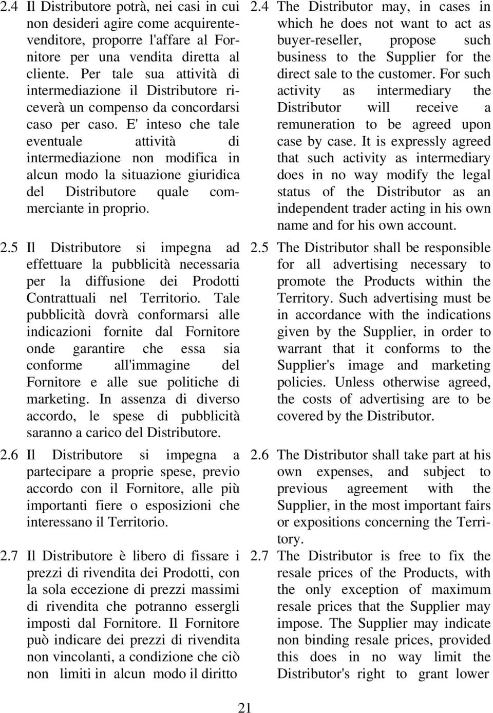 E' inteso che tale eventuale attività di intermediazione non modifica in alcun modo la situazione giuridica del Distributore quale commerciante in proprio. 2.