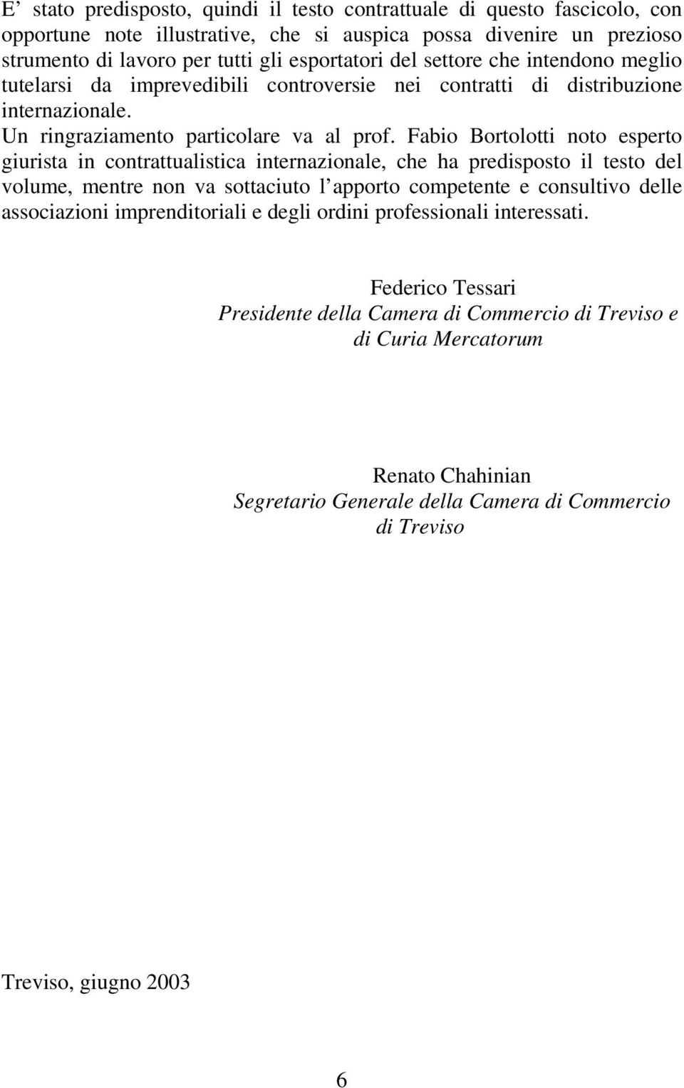 Fabio Bortolotti noto esperto giurista in contrattualistica internazionale, che ha predisposto il testo del volume, mentre non va sottaciuto l apporto competente e consultivo delle associazioni