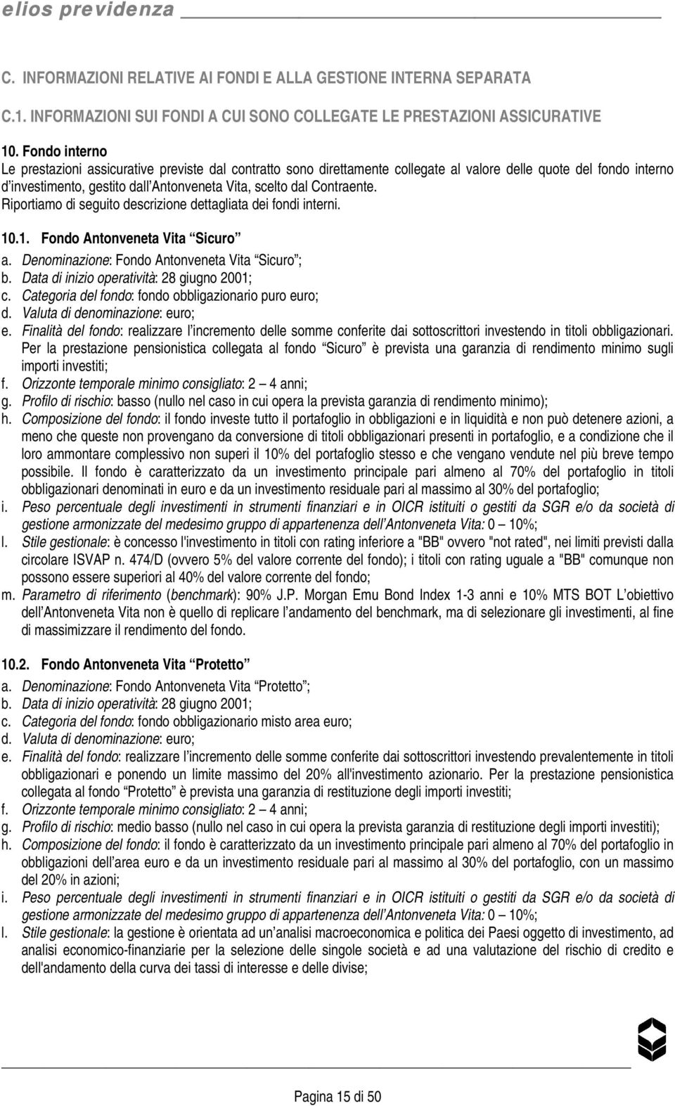 Contraente. Riportiamo di seguito descrizione dettagliata dei fondi interni. 10.1. Fondo Antonveneta Vita Sicuro a. Denominazione: Fondo Antonveneta Vita Sicuro ; b.