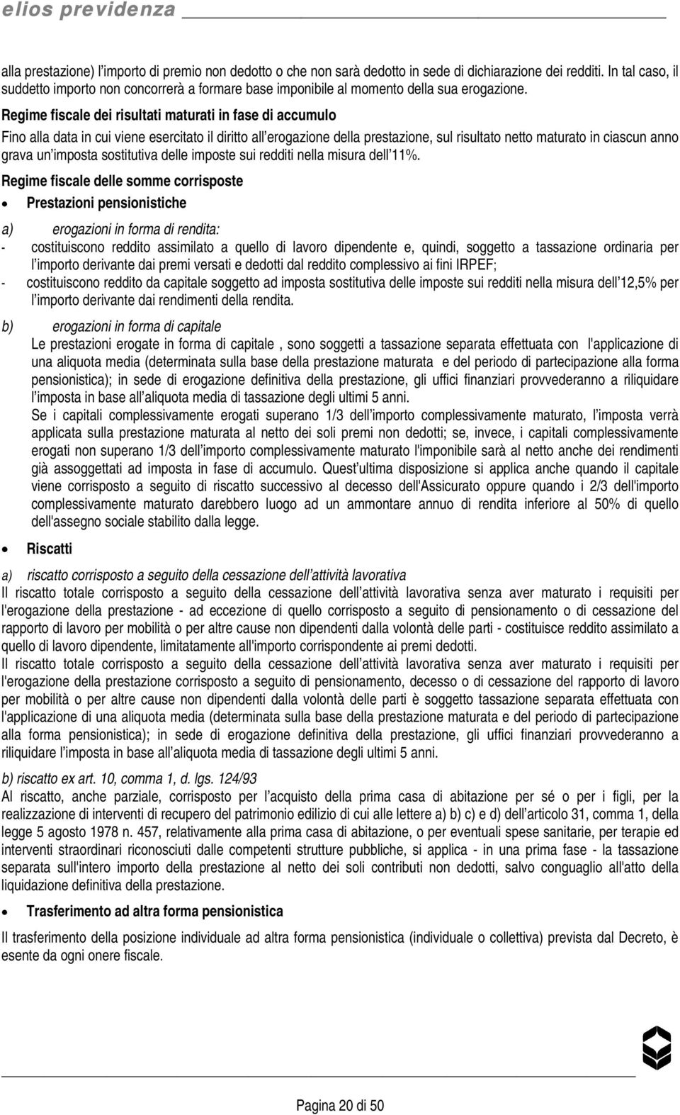 Regime fiscale dei risultati maturati in fase di accumulo Fino alla data in cui viene esercitato il diritto all erogazione della prestazione, sul risultato netto maturato in ciascun anno grava un