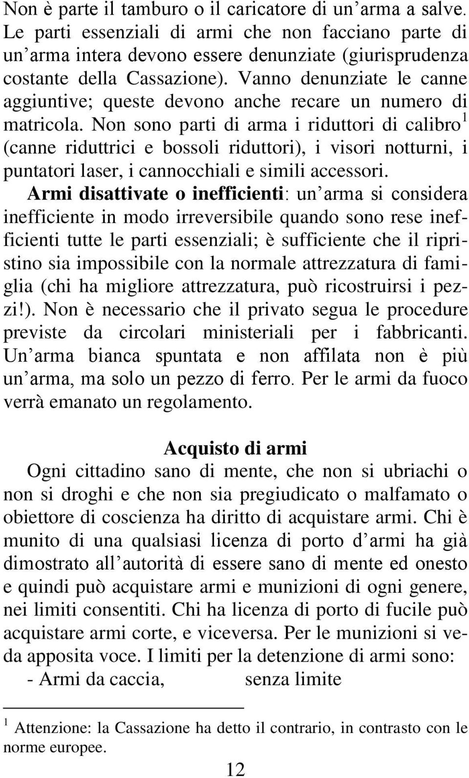 Non sono parti di arma i riduttori di calibro 1 (canne riduttrici e bossoli riduttori), i visori notturni, i puntatori laser, i cannocchiali e simili accessori.