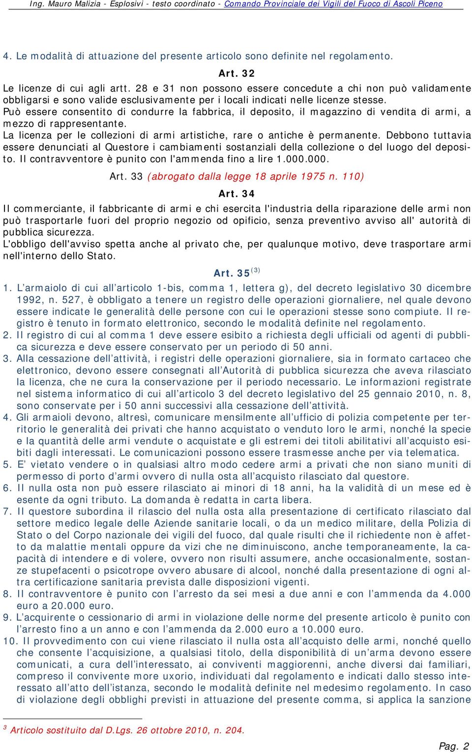 Può essere consentito di condurre la fabbrica, il deposito, il magazzino di vendita di armi, a mezzo di rappresentante. La licenza per le collezioni di armi artistiche, rare o antiche è permanente.