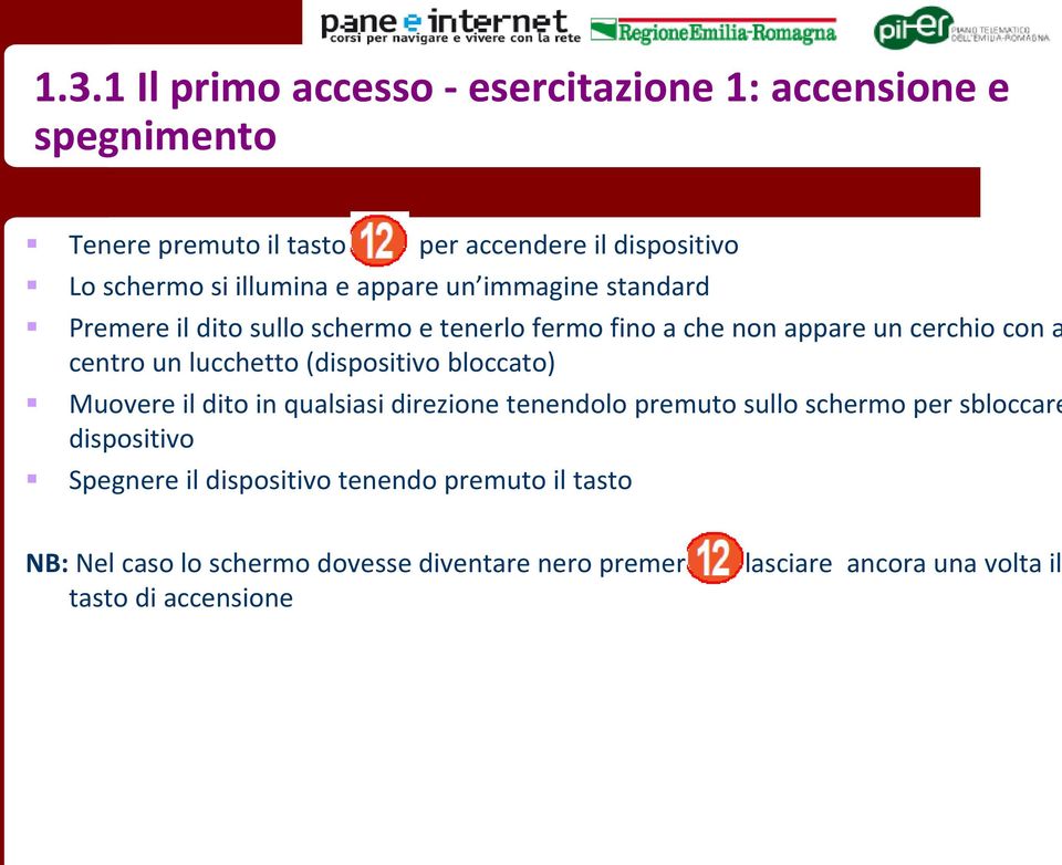 lucchetto (dispositivo bloccato) Muovere il dito in qualsiasi direzione tenendolo premuto sullo schermo per sbloccare dispositivo Spegnere