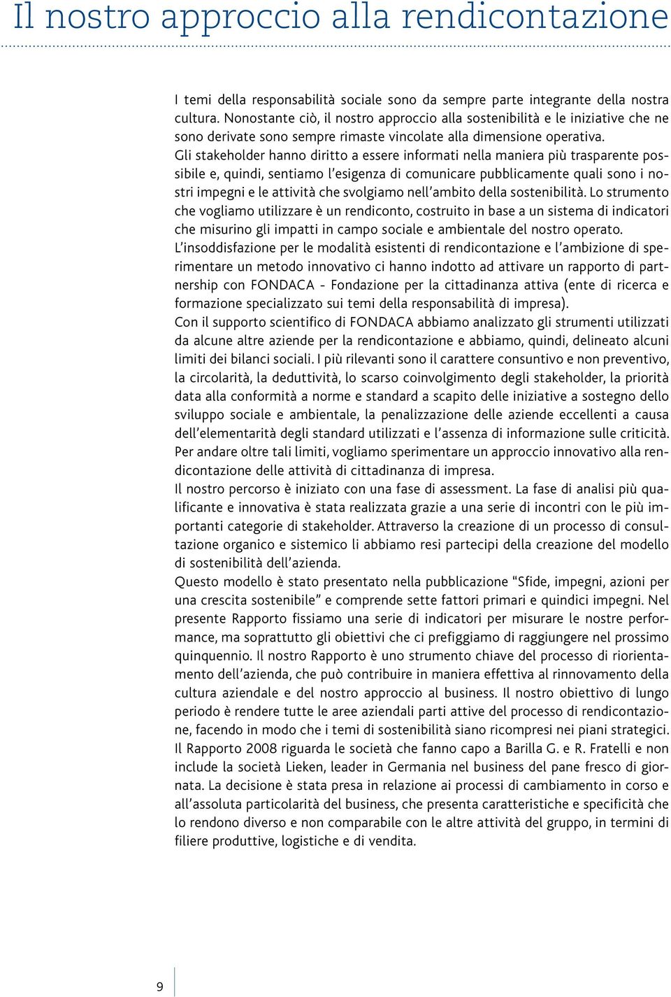 Gli stakeholder hanno diritto a essere informati nella maniera più trasparente possibile e, quindi, sentiamo l esigenza di comunicare pubblicamente quali sono i nostri impegni e le attività che