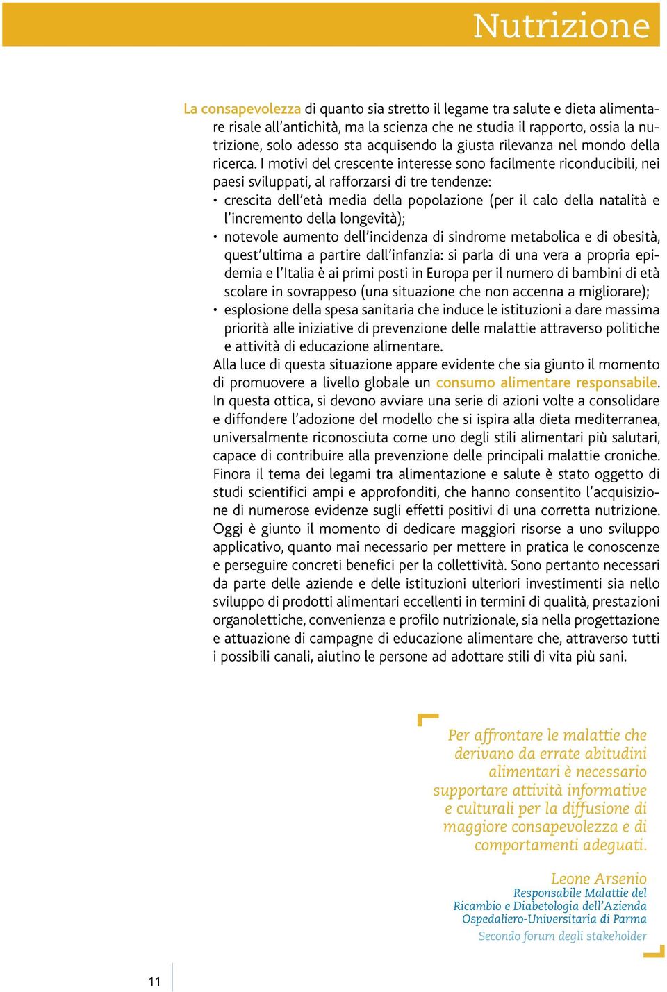 I motivi del crescente interesse sono facilmente riconducibili, nei paesi sviluppati, al rafforzarsi di tre tendenze: crescita dell età media della popolazione (per il calo della natalità e l