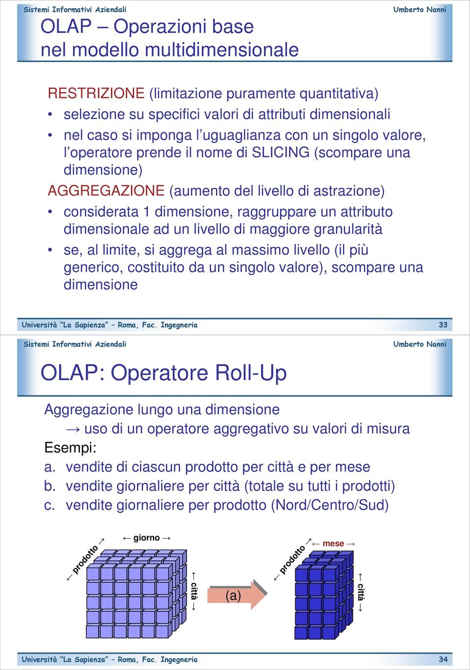 livello di maggiore granularità se, al limite, si aggrega al massimo livello (il più generico, costituito da un singolo valore), scompare una dimensione OLAP: Operatore Roll-Up 33 Aggregazione lungo