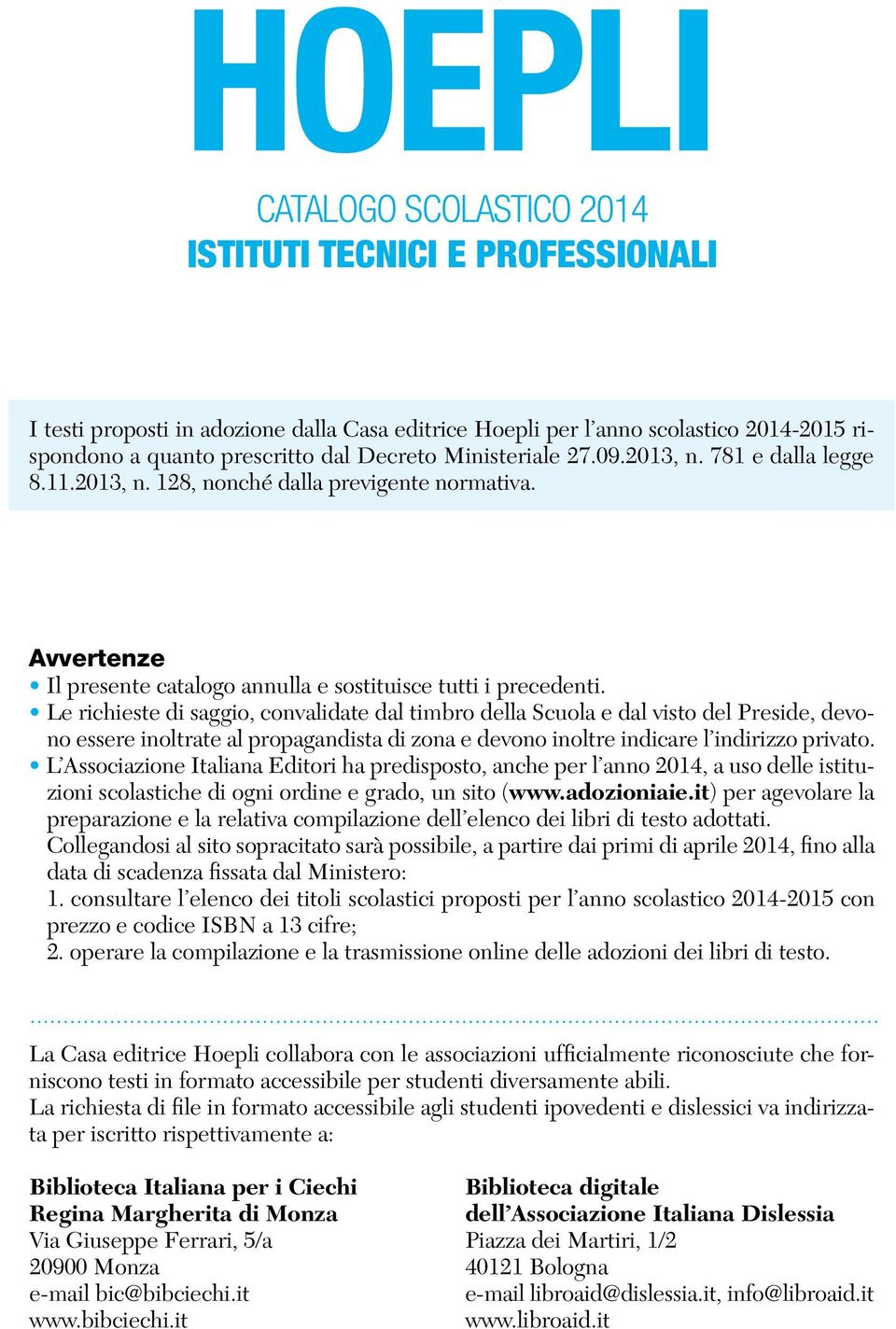 Le richieste di saggio, convalidate dal timbro della Scuola e dal visto del Preside, devono essere inoltrate al propagandista di zona e devono inoltre indicare l indirizzo privato.